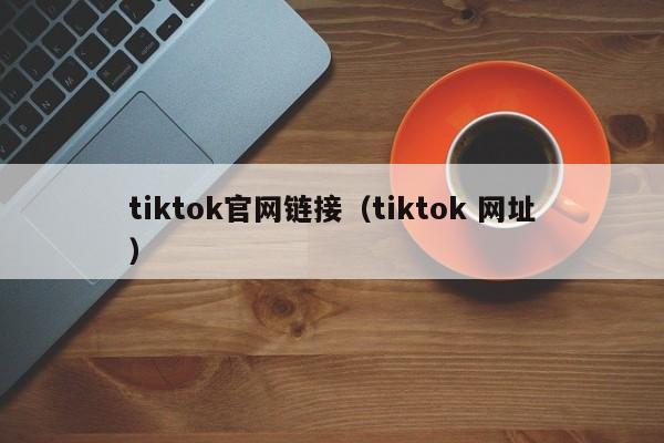 tiktok官网链接（tiktok 网址） 第1张