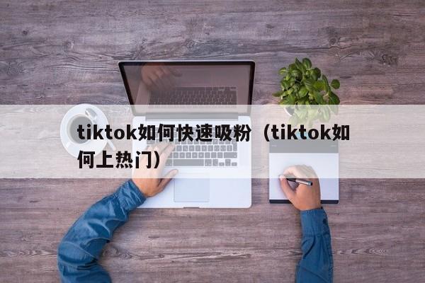 tiktok如何快速吸粉（tiktok如何上热门） 第1张