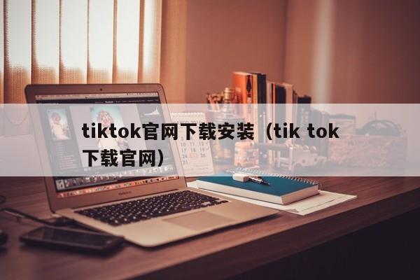 tiktok官网下载安装（tik tok下载官网） 第1张