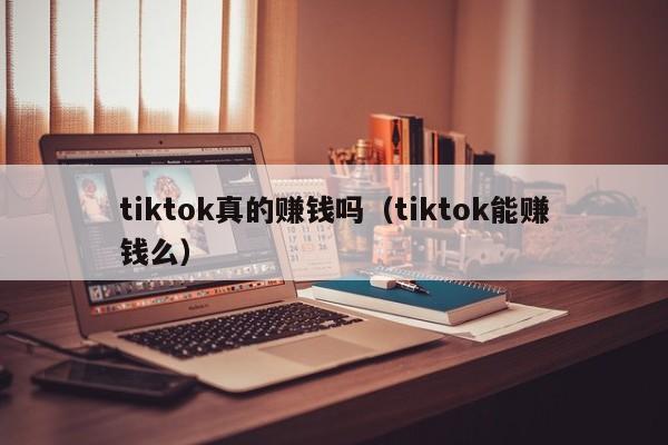 tiktok真的赚钱吗（tiktok能赚钱么） 第1张