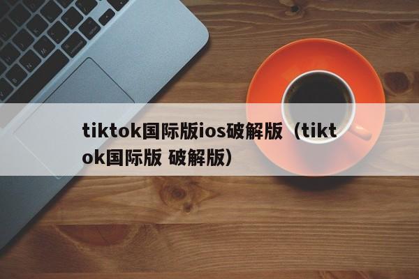 tiktok国际版ios破解版(tiktok国际版 破解版) 第1张 tiktok国际版ios破解版(tiktok国际版 破解版) 第1张