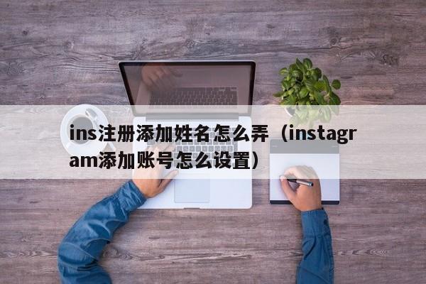 ins注册添加姓名怎么弄（instagram添加账号怎么设置） 第1张