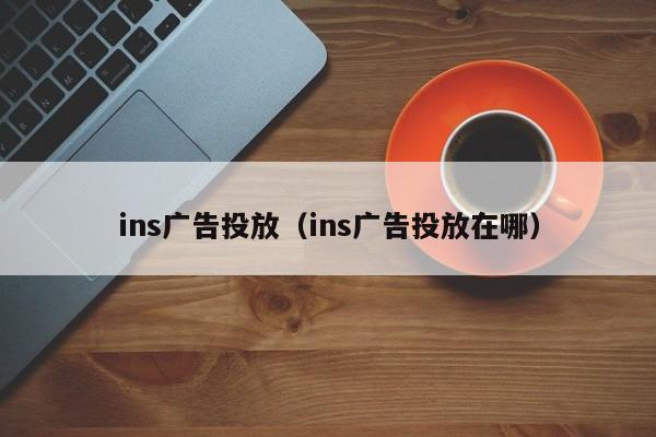 ins广告投放（ins广告投放在哪） 第1张