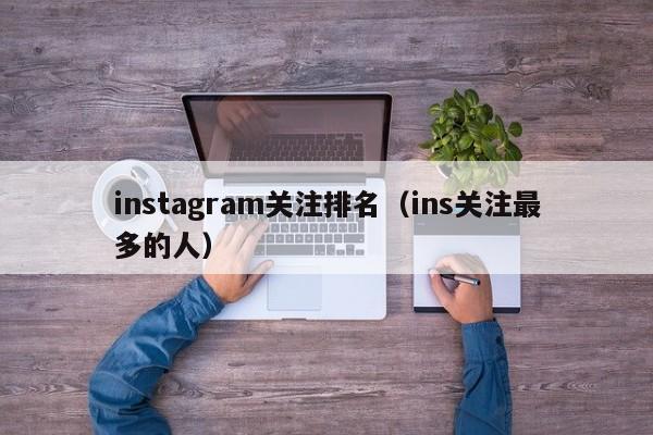 instagram关注排名（ins关注最多的人） 第1张