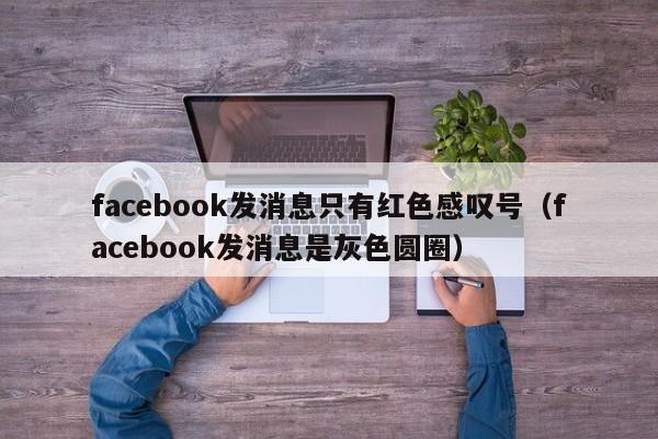 facebook发消息只有红色感叹号（facebook发消息是灰色圆圈） 第1张