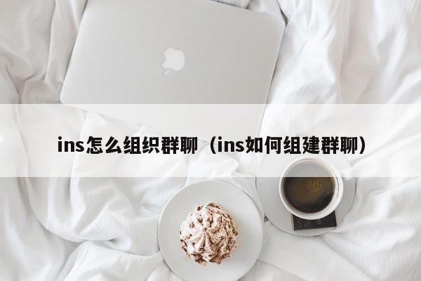 ins怎么组织群聊（ins如何组建群聊） 第1张