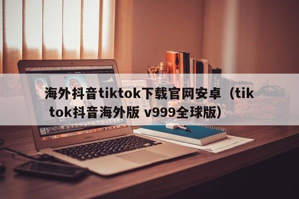 海外抖音tiktok下载官网安卓（tik tok抖音海外版 v999全球版） 第1张