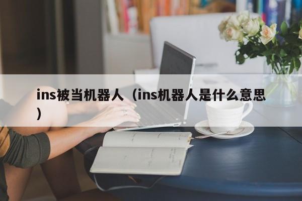 ins被当机器人（ins机器人是什么意思） 第1张