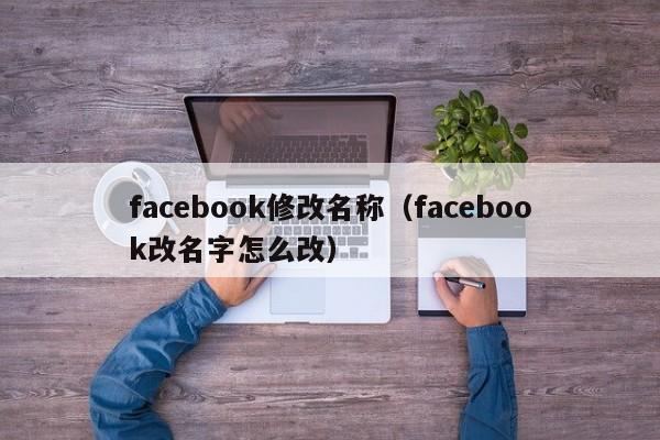 facebook修改名称（facebook改名字怎么改） 第1张