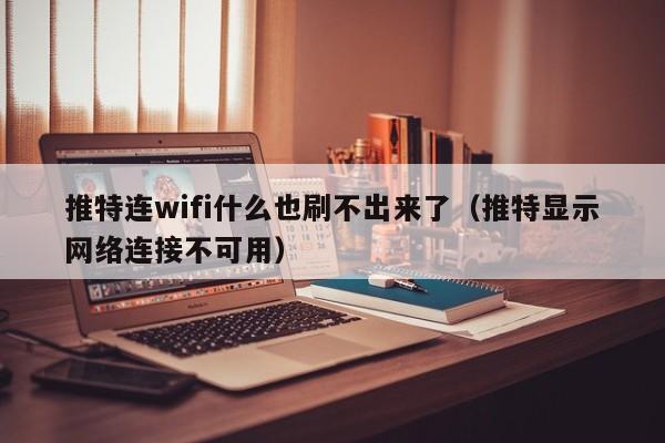 推特连wifi什么也刷不出来了（推特显示网络连接不可用） 第1张