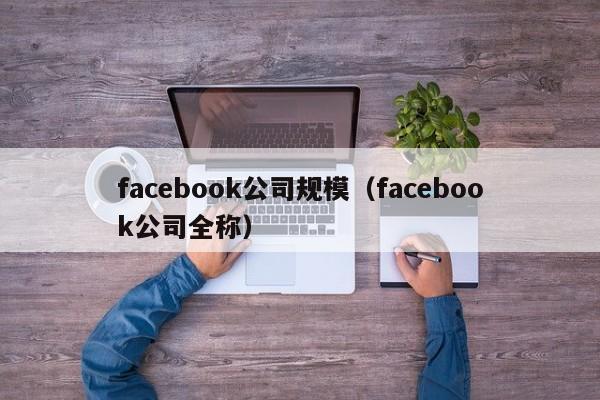 facebook公司规模（facebook公司全称） 第1张