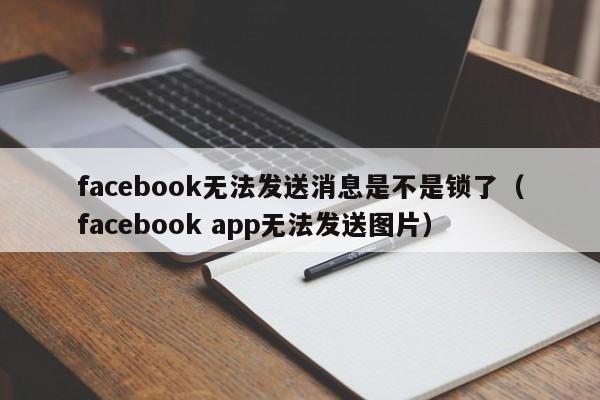 facebook无法发送消息是不是锁了（facebook app无法发送图片） 第1张