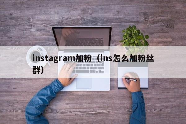 instagram加粉（ins怎么加粉丝群） 第1张