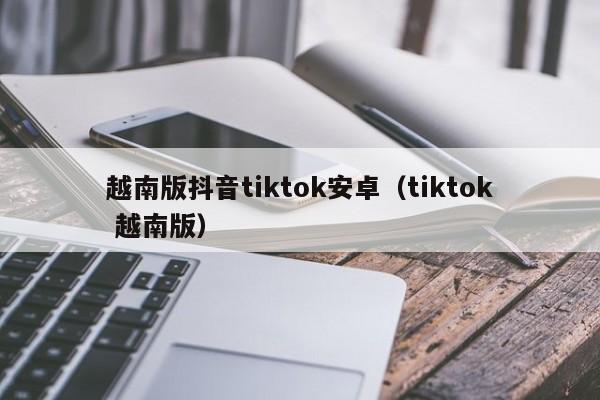 越南版抖音tiktok安卓（tiktok 越南版） 第1张