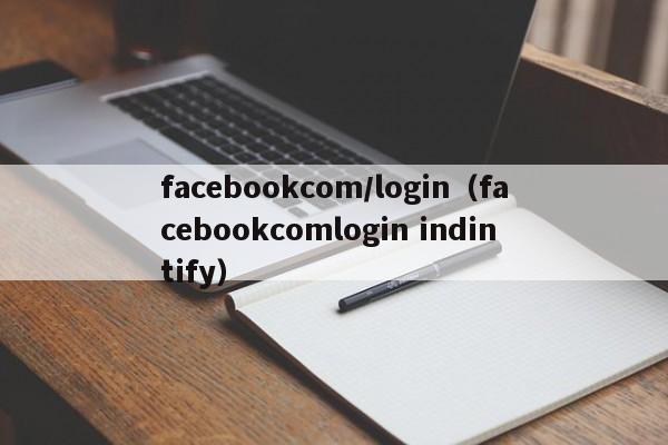 facebookcom/login（facebookcomlogin indintify） 第1张