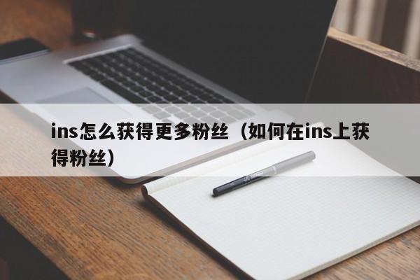 ins怎么获得更多粉丝（如何在ins上获得粉丝） 第1张