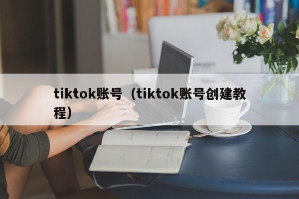 tiktok账号（tiktok账号创建教程） 第1张