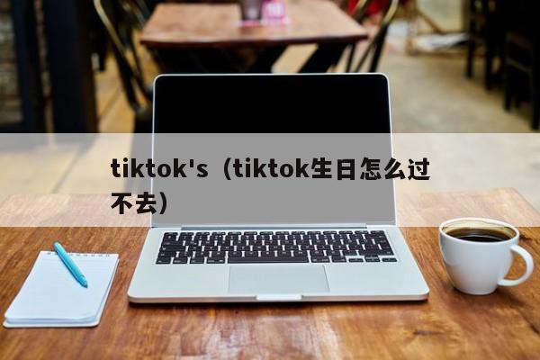 tiktok's（tiktok生日怎么过不去） 第1张
