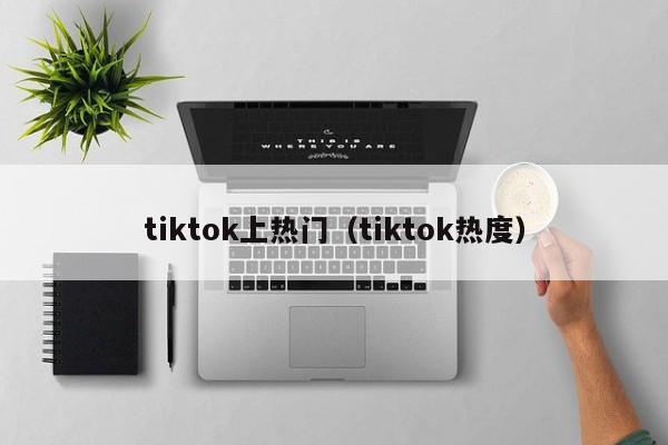 tiktok上热门(tiktok热度) 第1张 tiktok上热门(tiktok热度) 第1张
