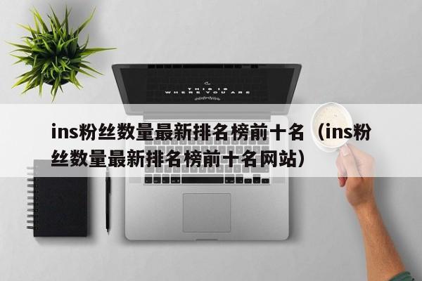 ins粉丝数量最新排名榜前十名（ins粉丝数量最新排名榜前十名网站） 第1张
