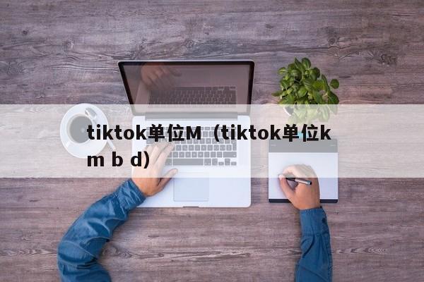 tiktok单位M（tiktok单位k m b d） 第1张