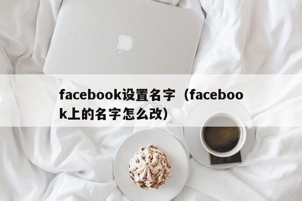facebook设置名字(facebook上的名字怎么改) 第1张 facebook设置名字(facebook上的名字怎么改) 第1张