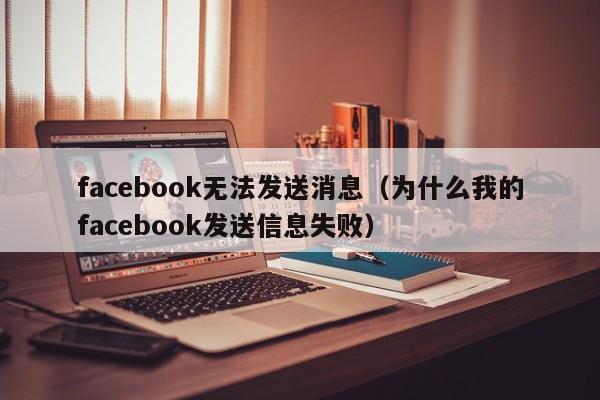 facebook无法发送消息(为什么我的facebook发送信息失败) 第1张 facebook无法发送消息(为什么我的facebook发送信息失败) 第1张