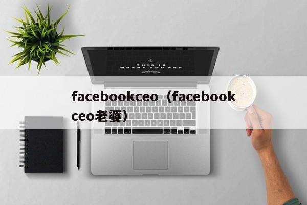 facebookceo（facebookceo老婆） 第1张