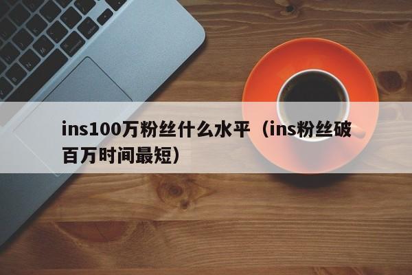 ins100万粉丝什么水平（ins粉丝破百万时间最短） 第1张