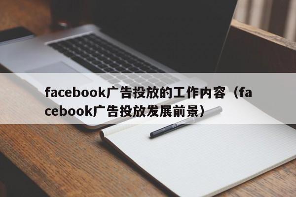 facebook广告投放的工作内容（facebook广告投放发展前景） 第1张