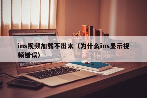 ins视频加载不出来（为什么ins显示视频错误） 第1张