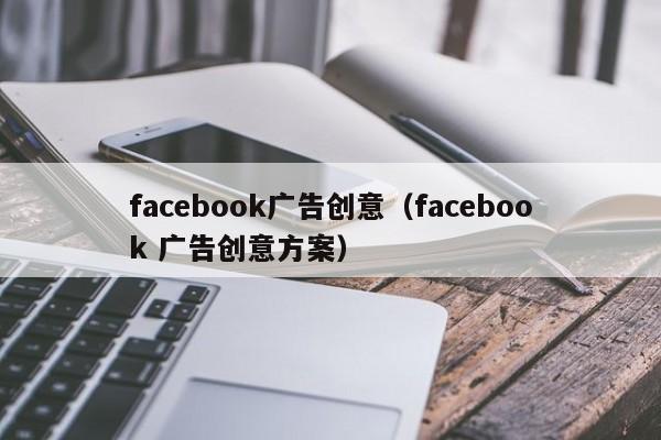 facebook广告创意（facebook 广告创意方案） 第1张