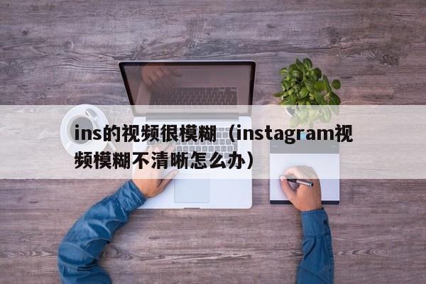 ins的视频很模糊（instagram视频模糊不清晰怎么办） 第1张
