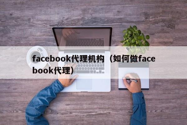 facebook代理机构（如何做facebook代理） 第1张