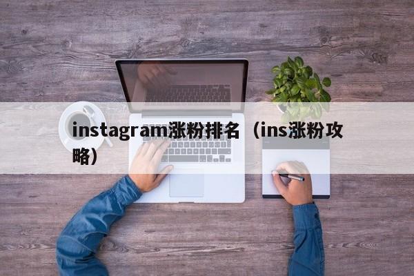 instagram涨粉排名(ins涨粉攻略) 第1张 instagram涨粉排名(ins涨粉攻略) 第1张