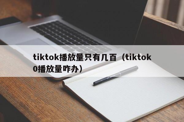 tiktok播放量只有几百(tiktok0播放量咋办) 第1张 tiktok播放量只有几百(tiktok0播放量咋办) 第1张