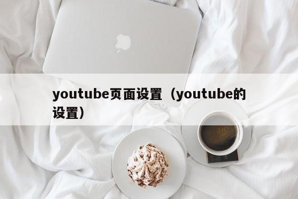 youtube页面设置（youtube的设置） 第1张