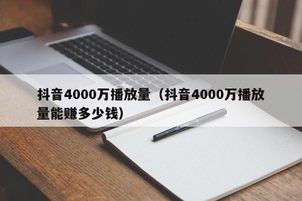 抖音4000万播放量（抖音4000万播放量能赚多少钱） 第1张