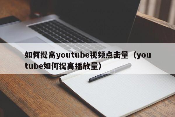 如何提高youtube视频点击量（youtube如何提高播放量） 第1张