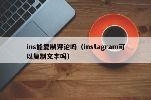 ins能复制评论吗（instagram可以复制文字吗） 第1张