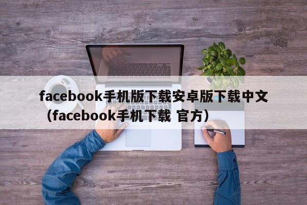 facebook手机版下载安卓版下载中文（facebook手机下载 官方） 第1张