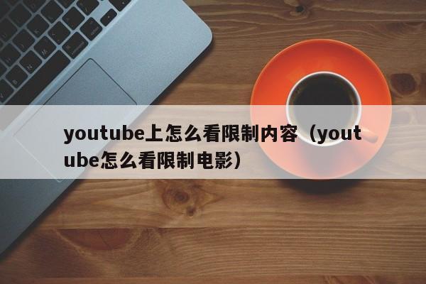 youtube上怎么看限制内容（youtube怎么看限制电影） 第1张