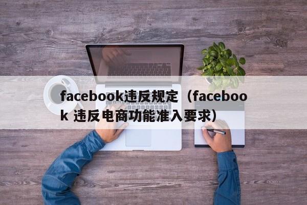 facebook违反规定（facebook 违反电商功能准入要求） 第1张