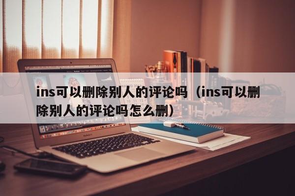 ins可以删除别人的评论吗（ins可以删除别人的评论吗怎么删） 第1张