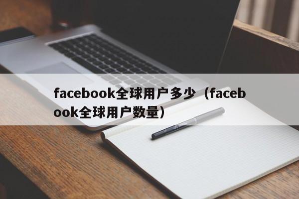 facebook全球用户多少（facebook全球用户数量） 第1张