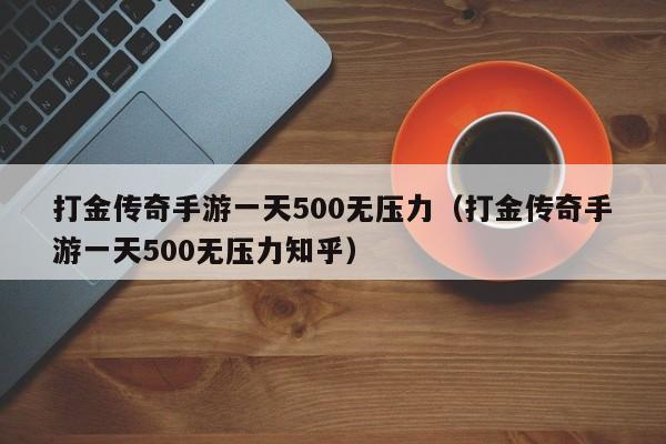 打金传奇手游一天500无压力（打金传奇手游一天500无压力知乎） 第1张