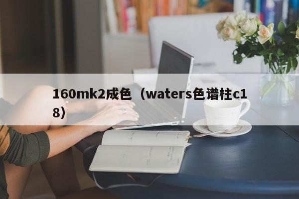 160mk2成色（waters色谱柱c18） 第1张