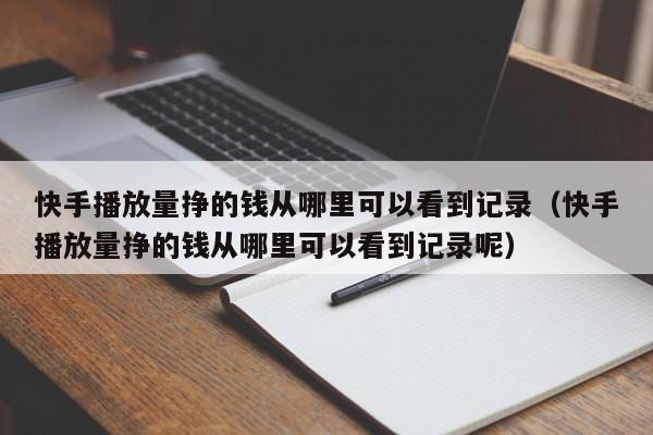 快手播放量挣的钱从哪里可以看到记录（快手播放量挣的钱从哪里可以看到记录呢） 第1张