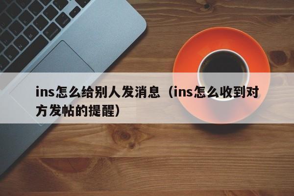 ins怎么给别人发消息（ins怎么收到对方发帖的提醒） 第1张