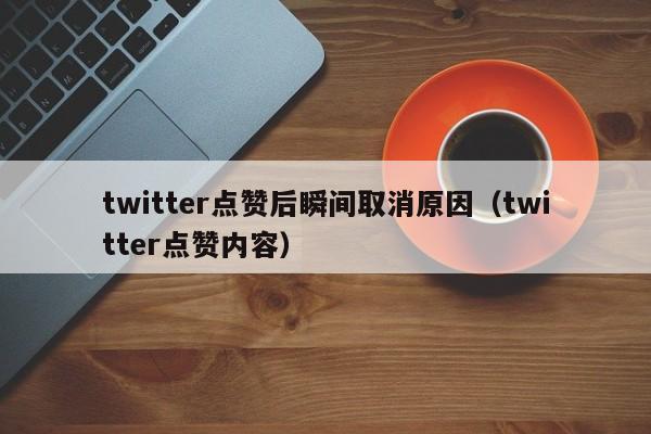 twitter点赞后瞬间取消原因（twitter点赞内容） 第1张